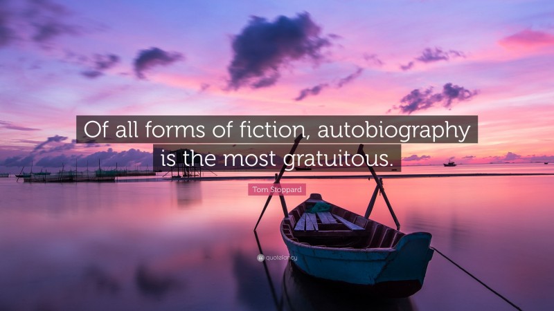 Tom Stoppard Quote: “Of all forms of fiction, autobiography is the most gratuitous.”