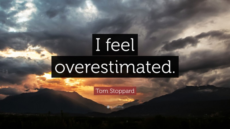 Tom Stoppard Quote: “I feel overestimated.”