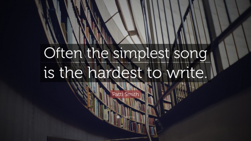 Patti Smith Quote: “Often the simplest song is the hardest to write.”