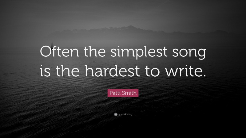 Patti Smith Quote: “Often the simplest song is the hardest to write.”