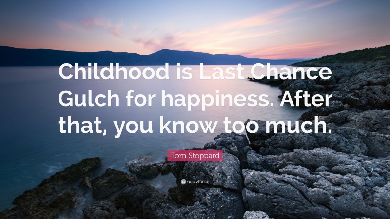 Tom Stoppard Quote: “Childhood is Last Chance Gulch for happiness. After that, you know too much.”