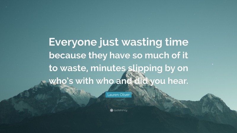 Lauren Oliver Quote: “Everyone just wasting time because they have so much of it to waste, minutes slipping by on who’s with who and did you hear.”