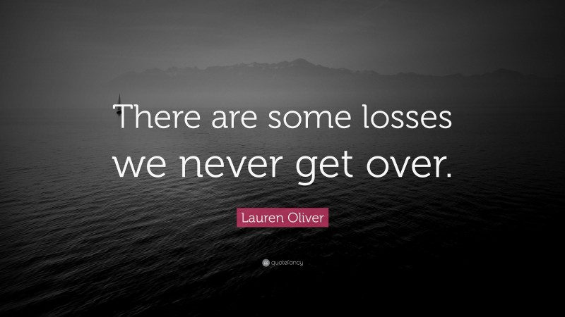 Lauren Oliver Quote: “There are some losses we never get over.”