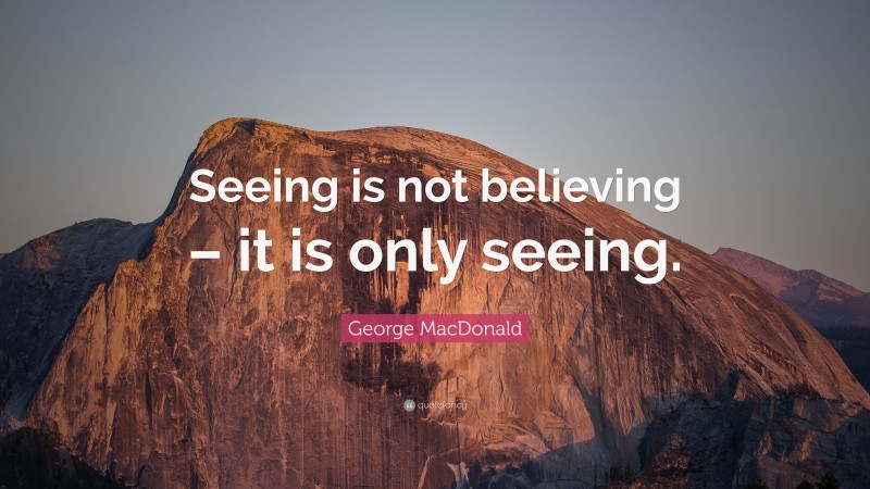 George MacDonald Quote: “Seeing is not believing – it is only seeing.”