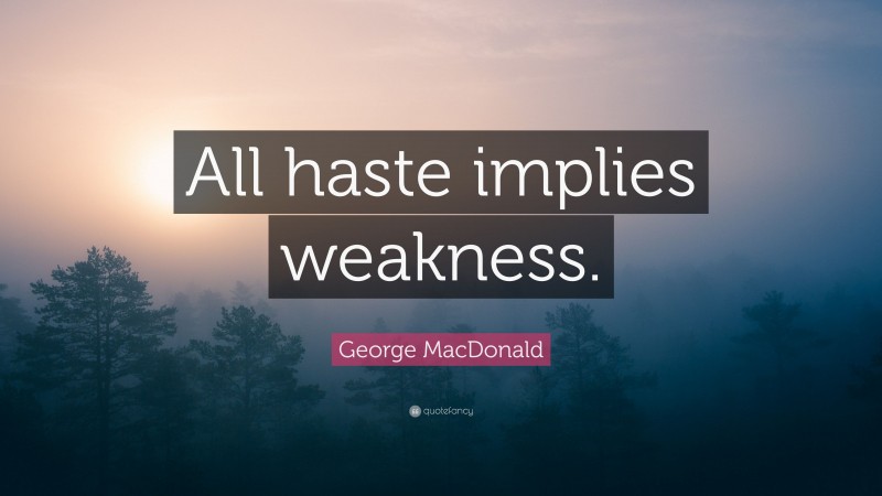 George MacDonald Quote: “All haste implies weakness.”