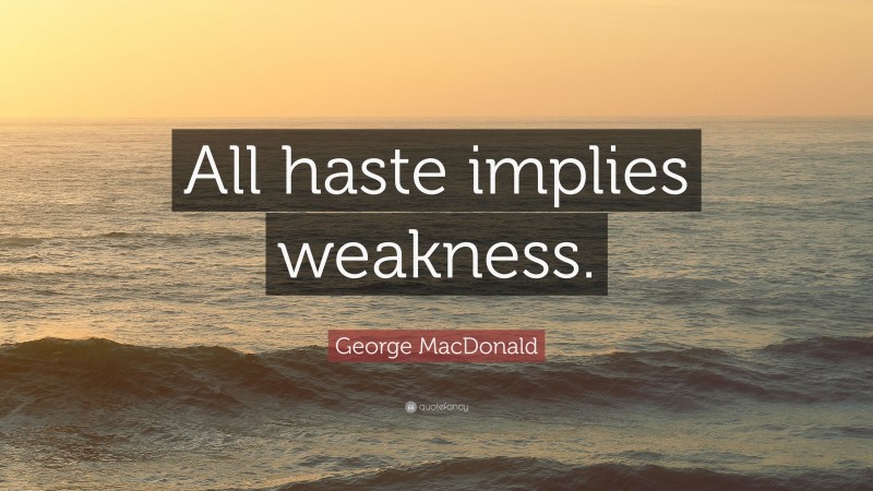 George MacDonald Quote: “All haste implies weakness.”