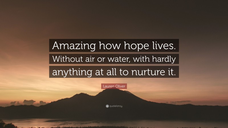 Lauren Oliver Quote: “Amazing how hope lives. Without air or water, with hardly anything at all to nurture it.”