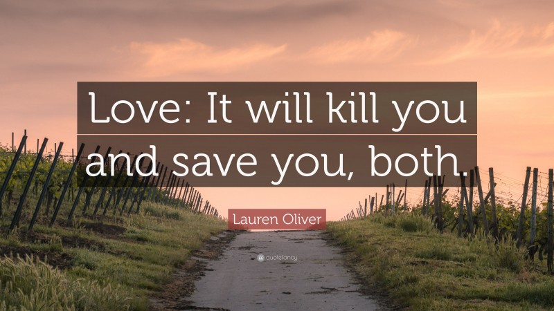 Lauren Oliver Quote: “Love: It will kill you and save you, both.”