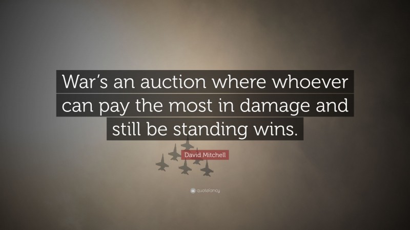 David Mitchell Quote: “War’s an auction where whoever can pay the most in damage and still be standing wins.”