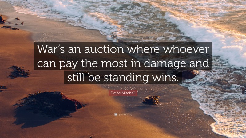 David Mitchell Quote: “War’s an auction where whoever can pay the most in damage and still be standing wins.”