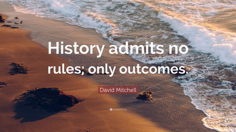 David Mitchell Quote: “History admits no rules; only outcomes.”