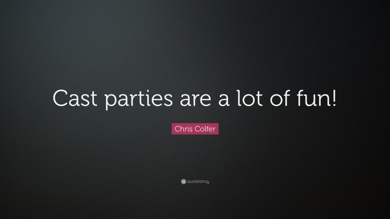Chris Colfer Quote: “Cast parties are a lot of fun!”