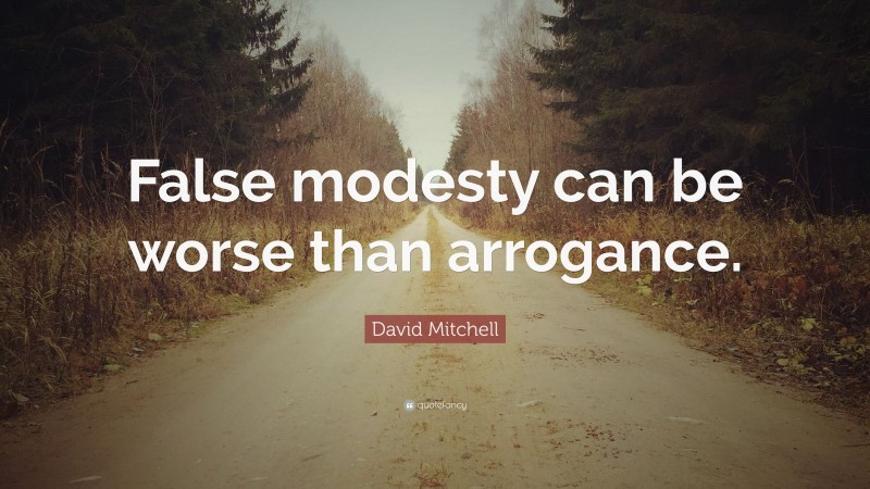 David Mitchell Quote: “False modesty can be worse than arrogance.”