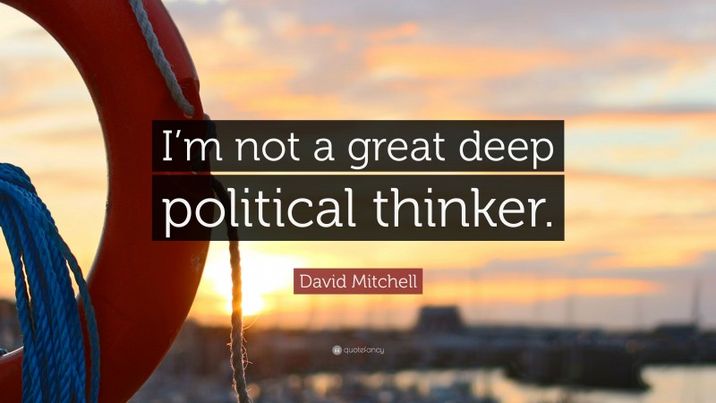 David Mitchell Quote: “I’m not a great deep political thinker.”