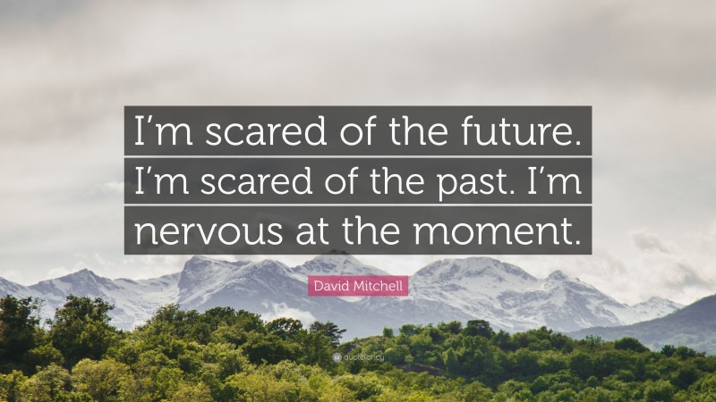 David Mitchell Quote: “I’m scared of the future. I’m scared of the past. I’m nervous at the moment.”