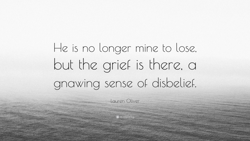 Lauren Oliver Quote: “He is no longer mine to lose, but the grief is there, a gnawing sense of disbelief.”