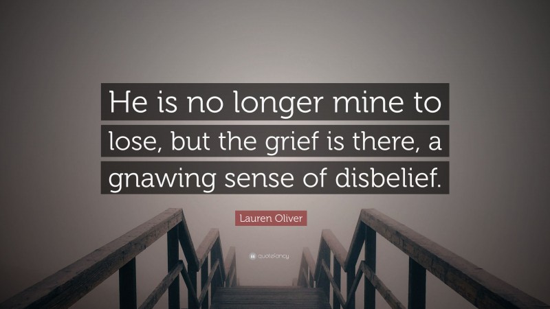 Lauren Oliver Quote: “He is no longer mine to lose, but the grief is there, a gnawing sense of disbelief.”