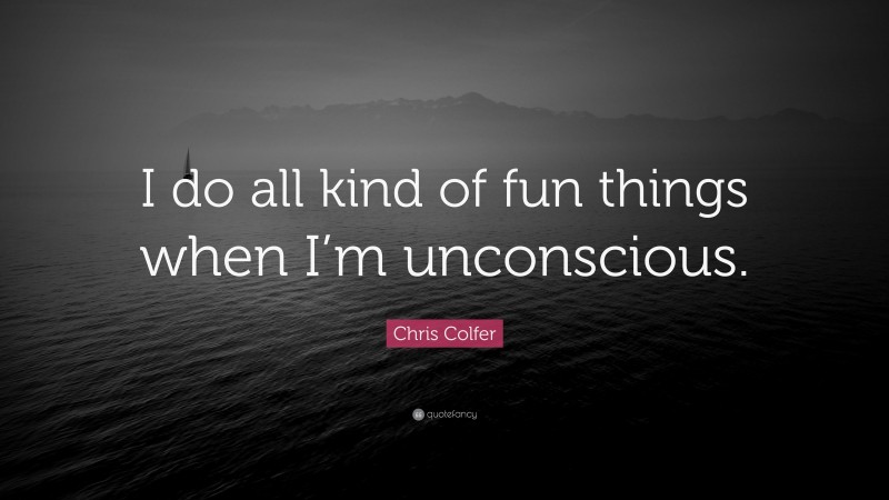 Chris Colfer Quote: “I do all kind of fun things when I’m unconscious.”