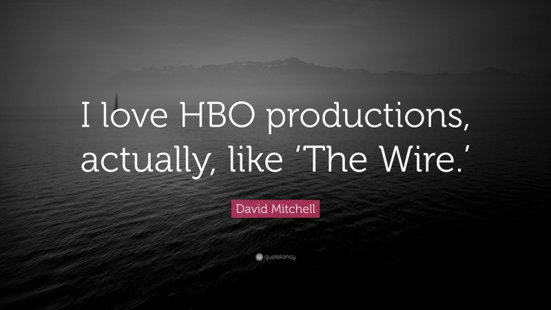 David Mitchell Quote: “I love HBO productions, actually, like ‘The Wire.’”