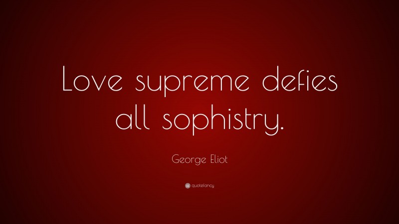 George Eliot Quote: “Love supreme defies all sophistry.”