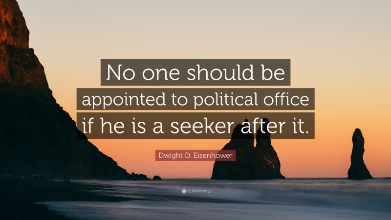 Dwight D. Eisenhower Quote: “No one should be appointed to political office if he is a seeker after it.”