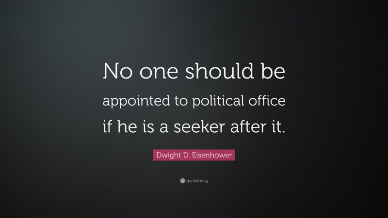 Dwight D. Eisenhower Quote: “No one should be appointed to political office if he is a seeker after it.”