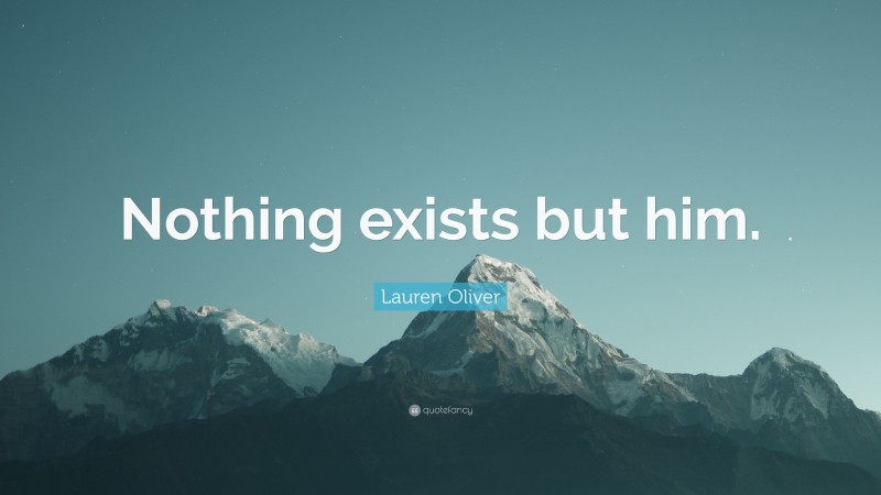 Lauren Oliver Quote: “Nothing exists but him.”