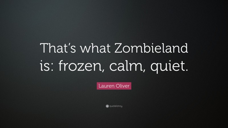 Lauren Oliver Quote: “That’s what Zombieland is: frozen, calm, quiet.”