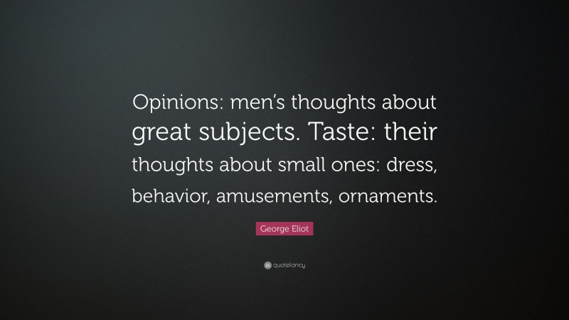 George Eliot Quote: “Opinions: men’s thoughts about great subjects. Taste: their thoughts about small ones: dress, behavior, amusements, ornaments.”