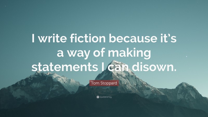 Tom Stoppard Quote: “I write fiction because it’s a way of making statements I can disown.”