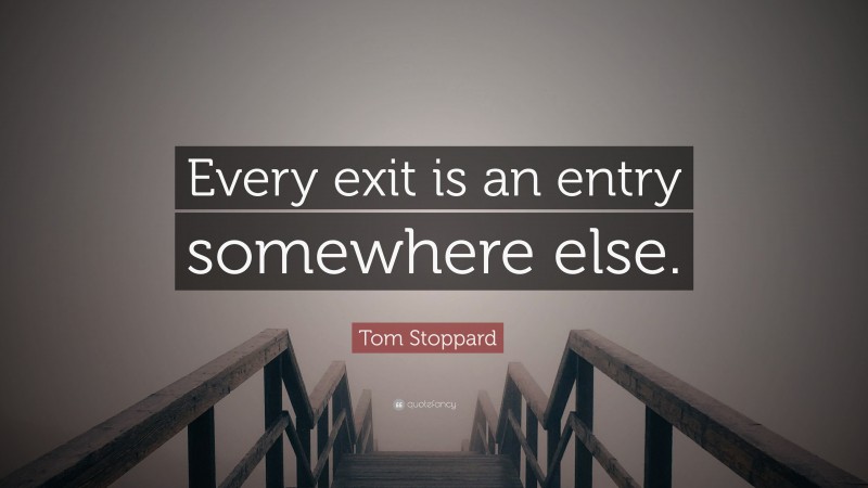 Tom Stoppard Quote: “Every exit is an entry somewhere else.”