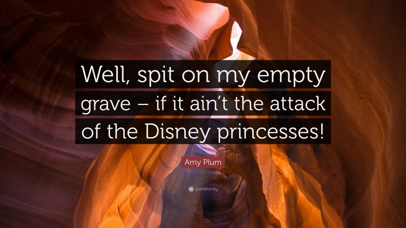 Amy Plum Quote: “Well, spit on my empty grave – if it ain’t the attack of the Disney princesses!”