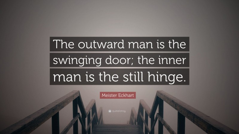 Meister Eckhart Quote: “The outward man is the swinging door; the inner man is the still hinge.”