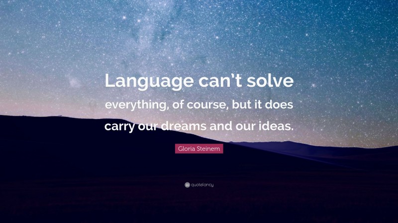 Gloria Steinem Quote: “Language can’t solve everything, of course, but it does carry our dreams and our ideas.”