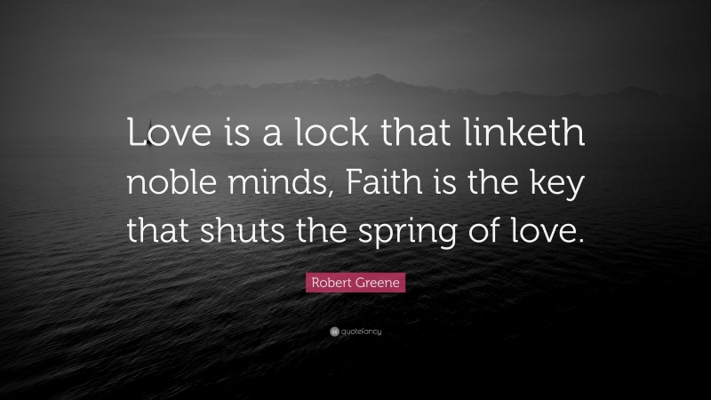Robert Greene Quote: “Love is a lock that linketh noble minds, Faith is the key that shuts the spring of love.”