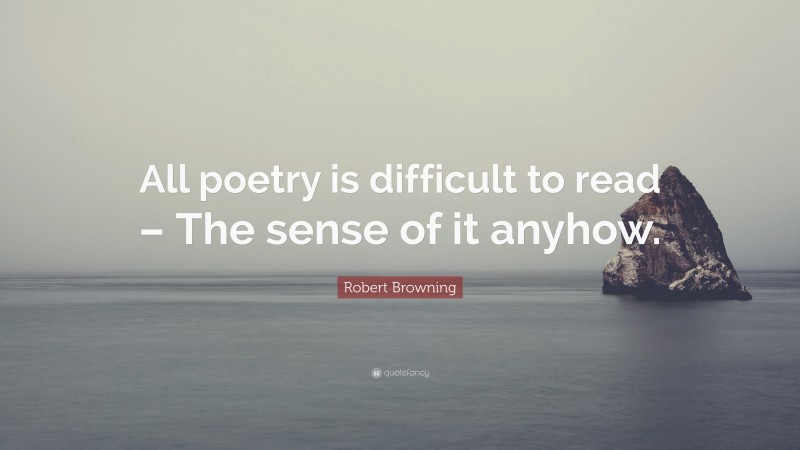 Robert Browning Quote: “All poetry is difficult to read – The sense of it anyhow.”