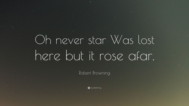 Robert Browning Quote: “Oh never star Was lost here but it rose afar.”