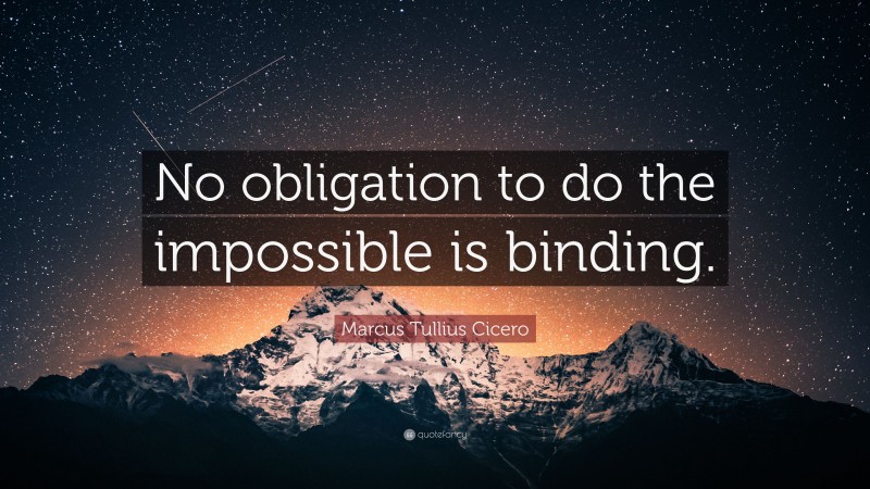 Marcus Tullius Cicero Quote: “No obligation to do the impossible is binding.”