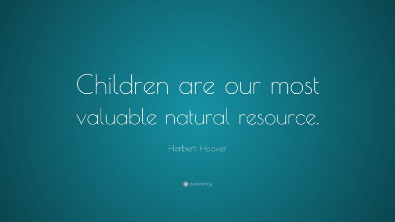 Herbert Hoover Quote: “Children are our most valuable natural resource.”