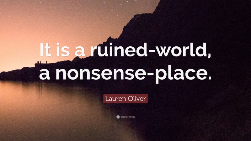 Lauren Oliver Quote: “It is a ruined-world, a nonsense-place.”