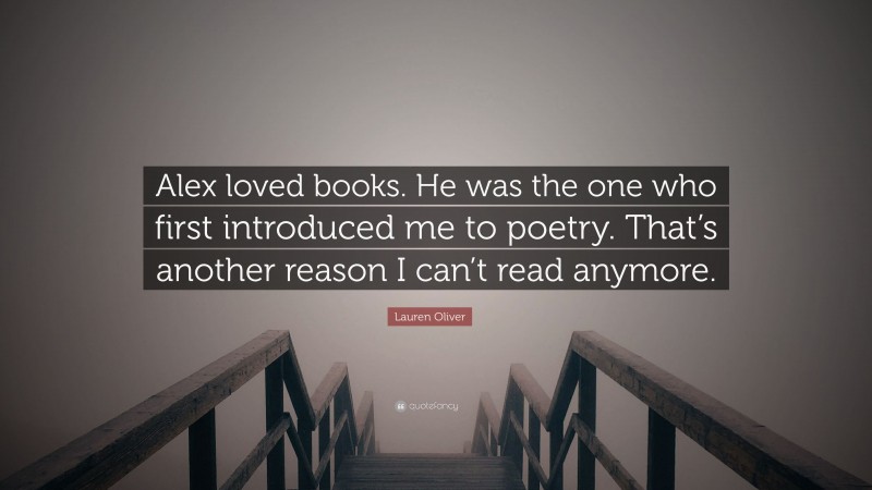 Lauren Oliver Quote: “Alex loved books. He was the one who first introduced me to poetry. That’s another reason I can’t read anymore.”