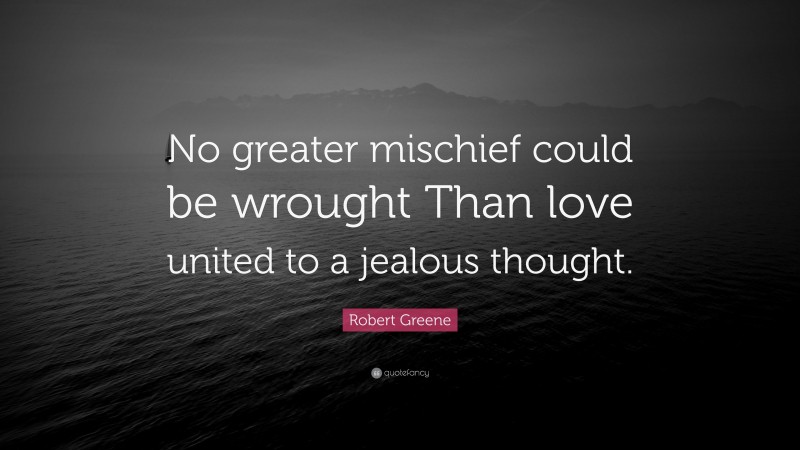 Robert Greene Quote: “No greater mischief could be wrought Than love united to a jealous thought.”