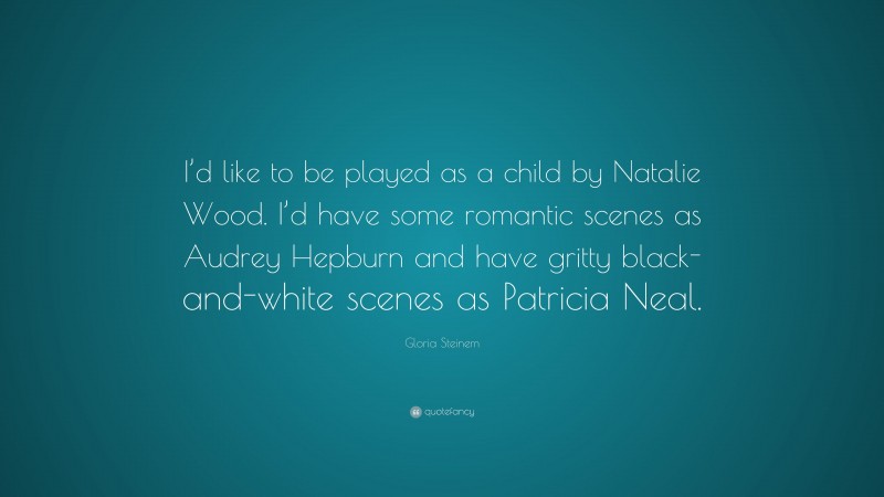 Gloria Steinem Quote: “I’d like to be played as a child by Natalie Wood. I’d have some romantic scenes as Audrey Hepburn and have gritty black-and-white scenes as Patricia Neal.”