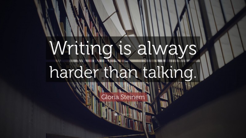 Gloria Steinem Quote: “Writing is always harder than talking.”