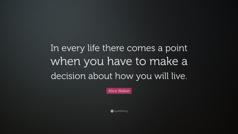 Alice Walker Quote: “In every life there comes a point when you have to make a decision about how you will live.”