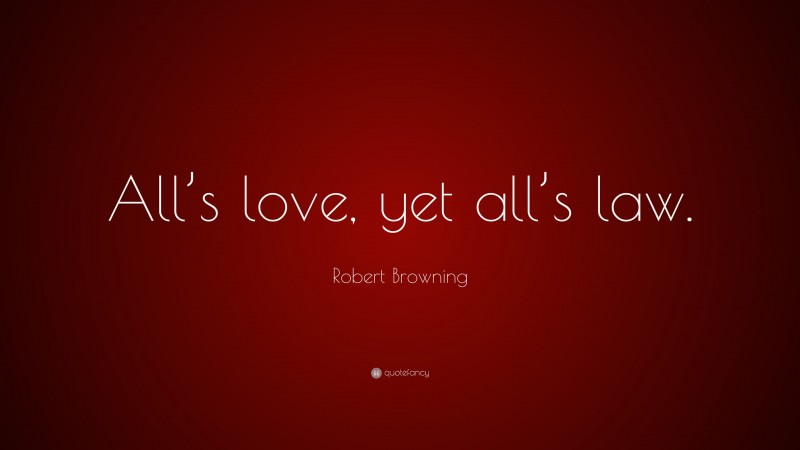 Robert Browning Quote: “All’s love, yet all’s law.”