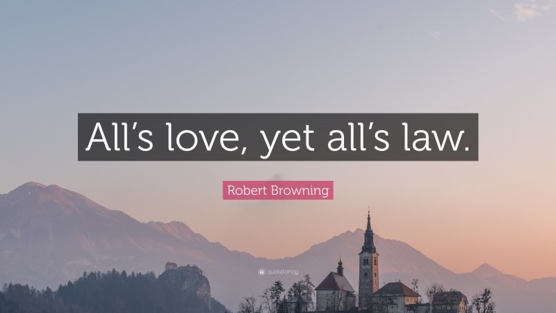 Robert Browning Quote: “All’s love, yet all’s law.”