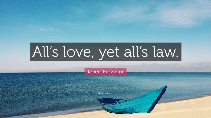 Robert Browning Quote: “All’s love, yet all’s law.”