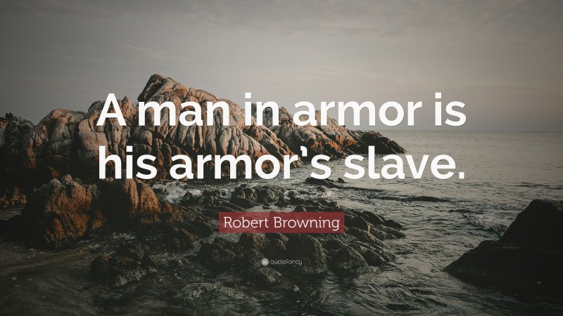 Robert Browning Quote: “A man in armor is his armor’s slave.”