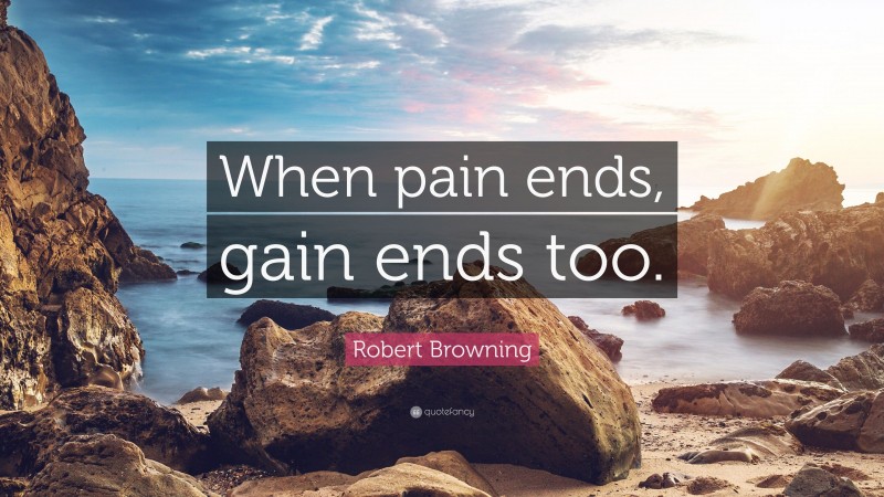 Robert Browning Quote: “When pain ends, gain ends too.”